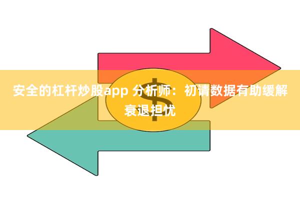 安全的杠杆炒股app 分析师：初请数据有助缓解衰退担忧