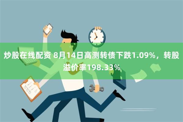 炒股在线配资 8月14日高测转债下跌1.09%，转股溢价率1