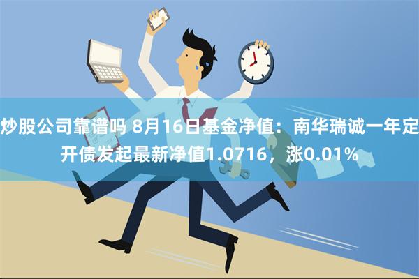 炒股公司靠谱吗 8月16日基金净值：南华瑞诚一年定开债发起最新净值1.0716，涨0.01%