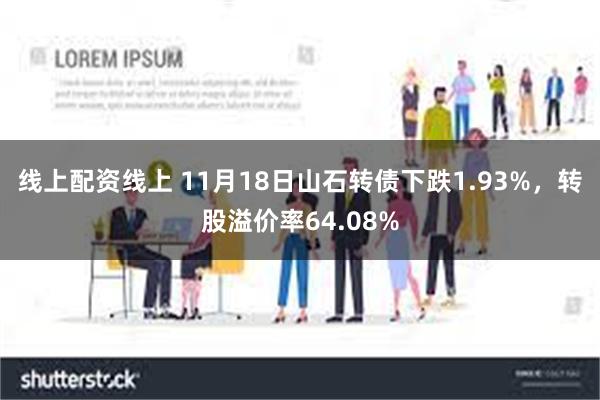 线上配资线上 11月18日山石转债下跌1.93%，转股溢价率