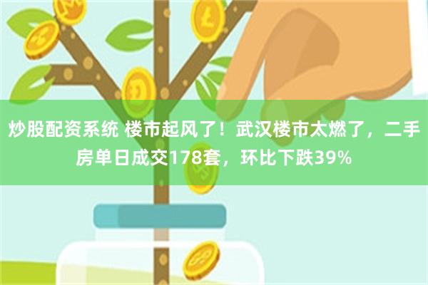 炒股配资系统 楼市起风了！武汉楼市太燃了，二手房单日成交17