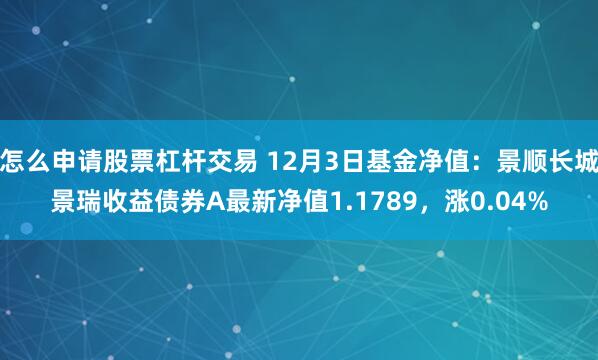 怎么申请股票杠杆交易 12月3日基金净值：景顺长城景瑞收益债券A最新净值1.1789，涨0.04%