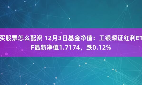 买股票怎么配资 12月3日基金净值：工银深证红利ETF最新净值1.7174，跌0.12%