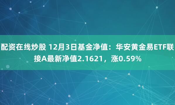 配资在线炒股 12月3日基金净值：华安黄金易ETF联接A最新净值2.1621，涨0.59%