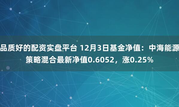 品质好的配资实盘平台 12月3日基金净值：中海能源策略混合最新净值0.6052，涨0.25%