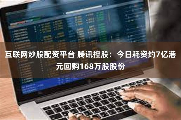 互联网炒股配资平台 腾讯控股：今日耗资约7亿港元回购168万股股份