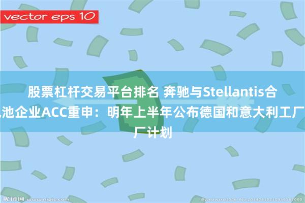 股票杠杆交易平台排名 奔驰与Stellantis合资电池企业ACC重申：明年上半年公布德国和意大利工厂计划