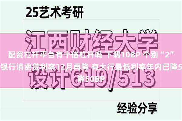 配资杠杆平台有十倍杠杆吗 下调10BP 个别“2”字头银行消费贷利率12月再降 有大行最低利率年内已降50BP