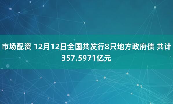 市场配资 12月12日全国共发行8只地方政府债 共计357.5971亿元