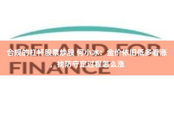 合规的杠杆股票炒股 何小冰：金价依旧低多看涨，找防守定过程怎么涨