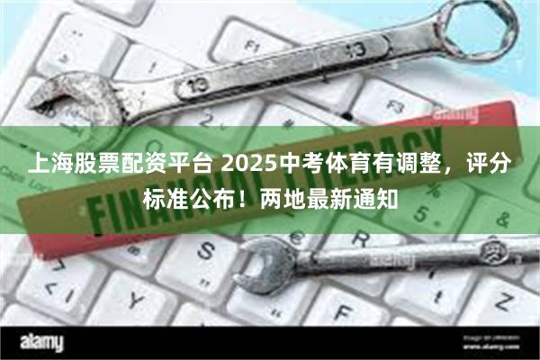 上海股票配资平台 2025中考体育有调整，评分标准公布！两地最新通知