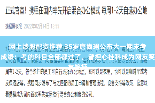 网上炒股配资推荐 35岁唐尚珺公布大一期末考试成绩：考的科目全部都过了，曾担心挂科成为网友笑柄