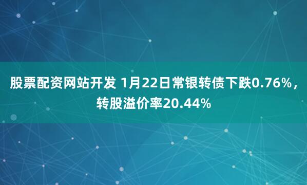 股票配资网站开发 1月22日常银转债下跌0.76%，转股溢价率20.44%