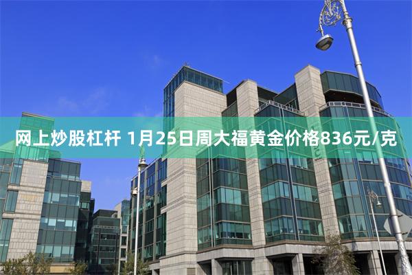 网上炒股杠杆 1月25日周大福黄金价格836元/克