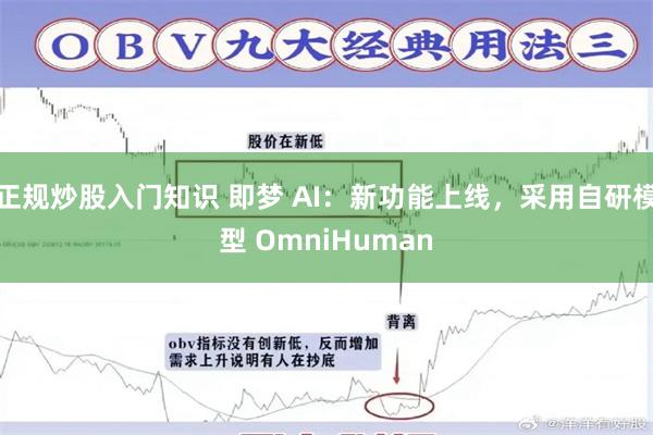 正规炒股入门知识 即梦 AI：新功能上线，采用自研模型 OmniHuman