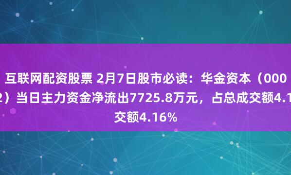 互联网配资股票 2月7日股市必读：华金资本（000532）当日主力资金净流出7725.8万元，占总成交额4.16%