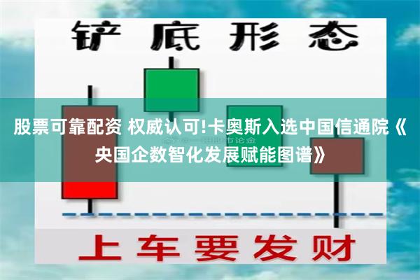 股票可靠配资 权威认可!卡奥斯入选中国信通院《央国企数智化发展赋能图谱》