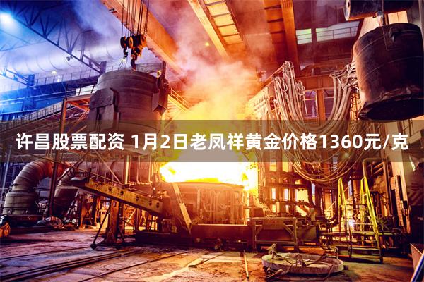 许昌股票配资 1月2日老凤祥黄金价格1360元/克
